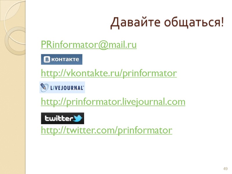 Давайте общаться! PRinformator@mail.ru  http://vkontakte.ru/prinformator  http://prinformator.livejournal.com  http://twitter.com/prinformator   49